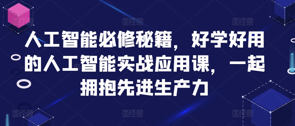 人工智能必修秘籍，好学好用的人工智能实战应用课，一起拥抱先进生产力倾城领域-倾城领域