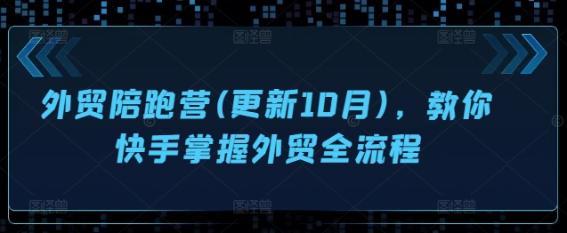 外贸陪跑营(更新10月)，教你快手掌握外贸全流程倾城领域-倾城领域