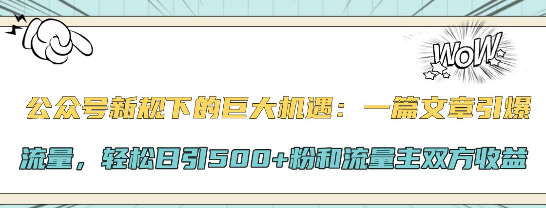 公众号新规下的巨大机遇：一篇文章引爆流量，轻松日引500+粉和流量主双方收益倾城领域-倾城领域
