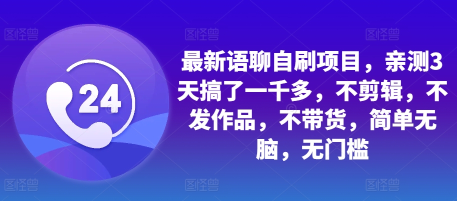 最新语聊自刷项目，亲测3天搞了一千多，不剪辑，不发作品，不带货，简单无脑，无门槛倾城领域-倾城领域