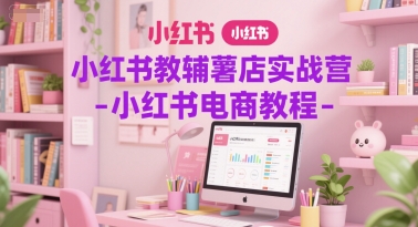 小红书教辅薯店实战营-小红书电商教程倾城领域-倾城领域
