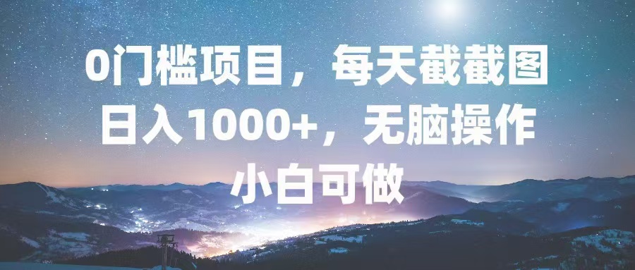 0门槛项目，每天截截图，日入1000+，轻松无脑，小白可做倾城领域-倾城领域