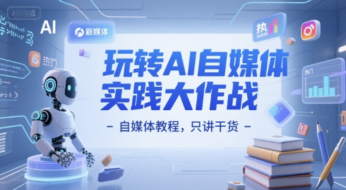 玩转AI自媒体实践大作战-自媒体教程，只讲干货倾城领域-倾城领域