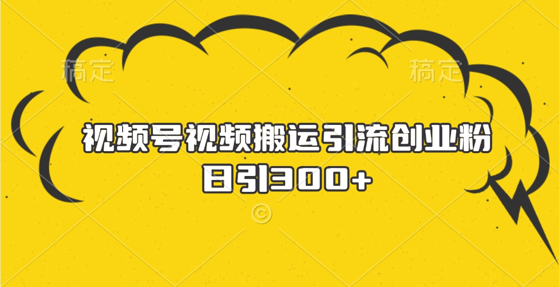 视频号视频搬运引流创业粉，日引300+倾城领域-倾城领域