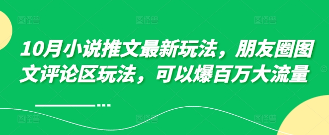 10月小说推文最新玩法，朋友圈图文评论区玩法，可以爆百万大流量 倾城领域-倾城领域