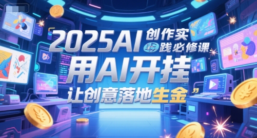 2025AI创作实践必修课，用AI开挂，让创意落地生金倾城领域-倾城领域
