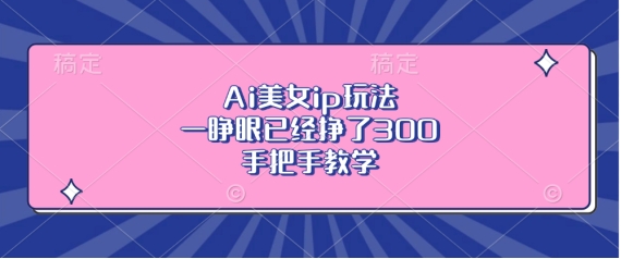 Ai美女ip玩法，一睁眼已经挣了3张，手把手教学【揭秘】倾城领域-倾城领域