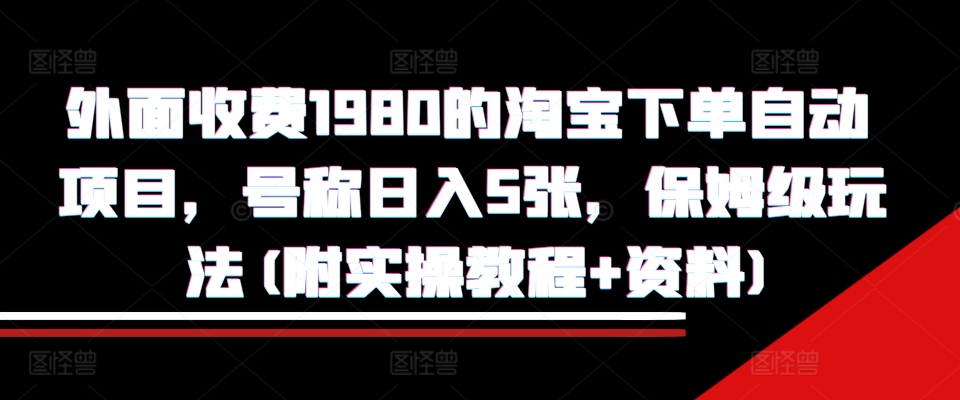 外面收费1980的淘宝下单自动项目，号称日入5张，保姆级玩法(附实操教程+资料)【揭秘】倾城领域-倾城领域