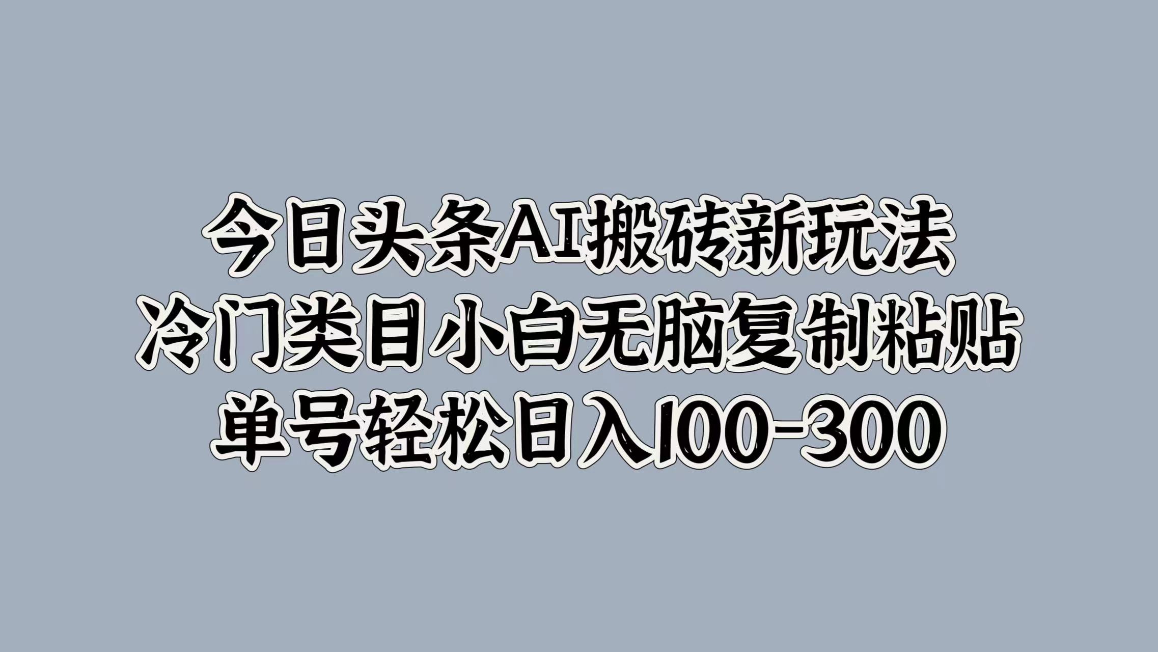 今日头条AI搬砖新玩法，冷门类目小白无脑复制粘贴，单号轻松日入100-300倾城领域-倾城领域