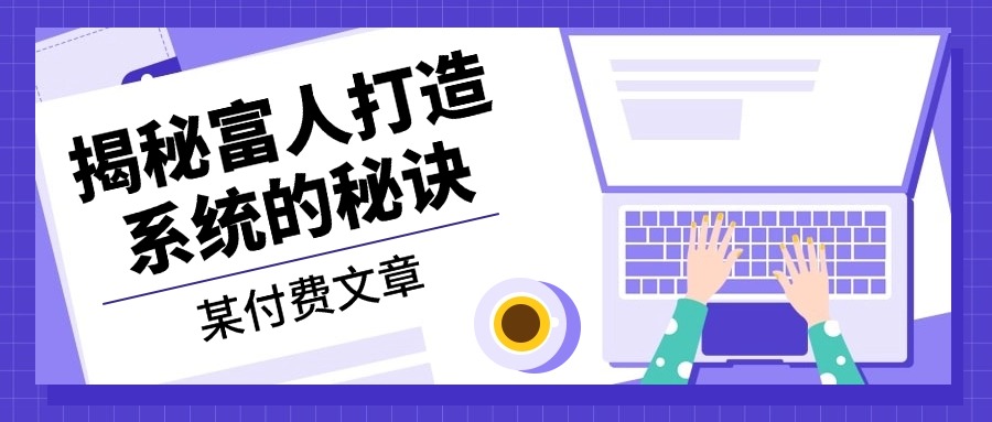某付费文章：《揭秘富人打造系统的秘诀》倾城领域-倾城领域