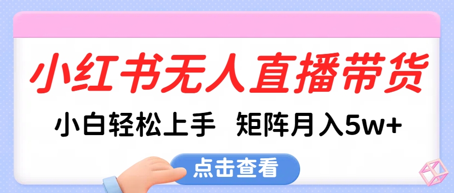 小红书无人直播带货，小白轻松上手，可矩阵月入5w+倾城领域-倾城领域