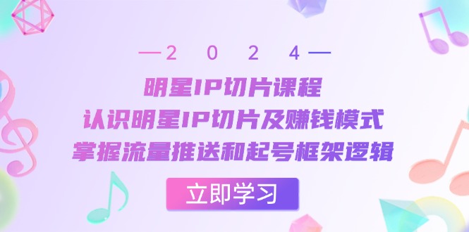 明星IP切片课程：认识明星IP切片及赚钱模式，掌握流量推送和起号框架逻辑倾城领域-倾城领域