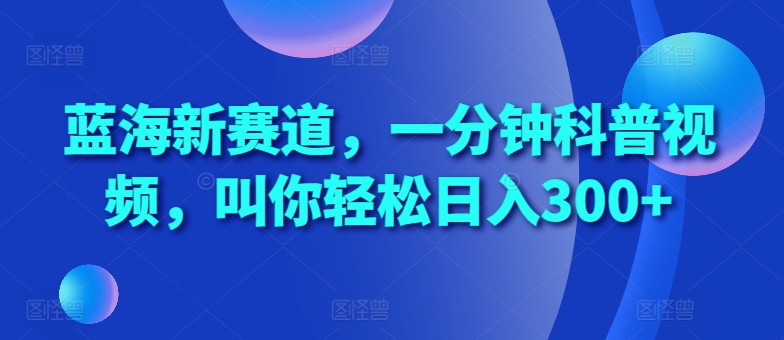 蓝海新赛道，一分钟科普视频，叫你轻松日入300+【揭秘】倾城领域-倾城领域