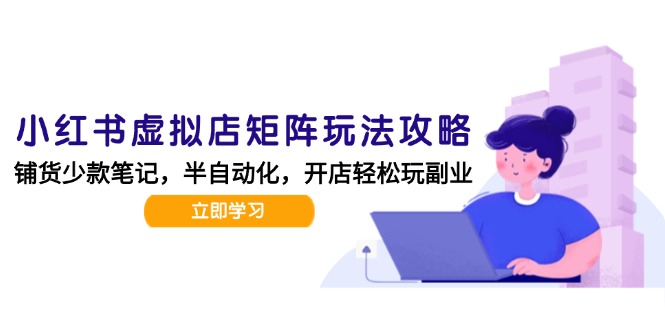 小红书虚拟店矩阵玩法-更新，AI批量制作笔记，半自动化运营日发20笔记攻略倾城领域-倾城领域