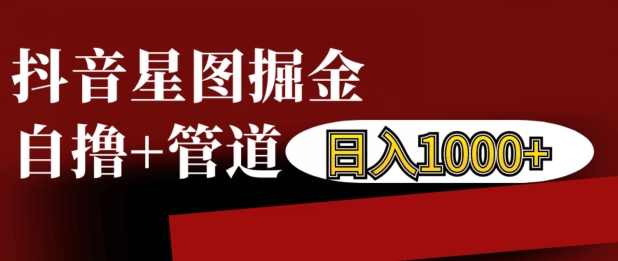 抖音星图掘金自撸，可以管道也可以自营，日入1k【揭秘】倾城领域-倾城领域