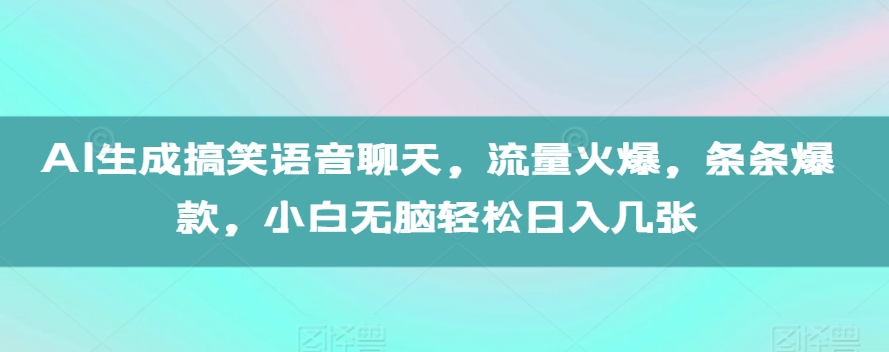 AI生成搞笑语音聊天，流量火爆，条条爆款，小白无脑轻松日入几张【揭秘】倾城领域-倾城领域