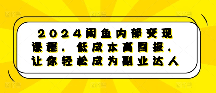 2024闲鱼内部变现课程，低成本高回报，让你轻松成为副业达人倾城领域-倾城领域