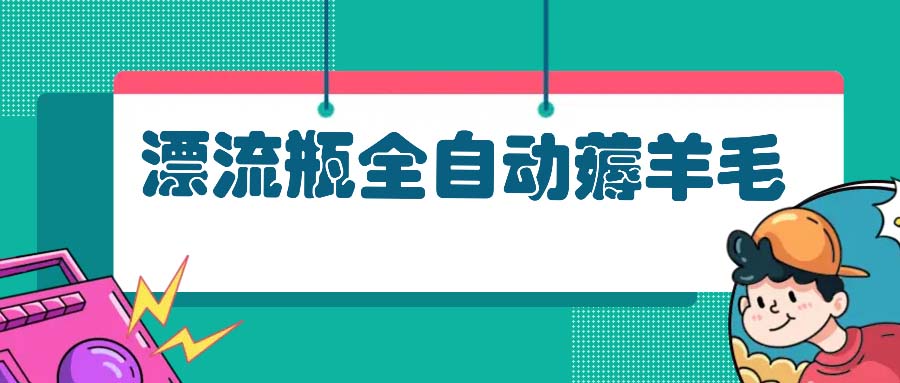 漂流瓶全自动薅羊毛：适合小白，宝妈，上班族，操作也是十分的简单倾城领域-倾城领域