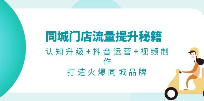同城门店流量提升秘籍：认知升级+抖音运营+视频制作，打造火爆同城品牌倾城领域-倾城领域