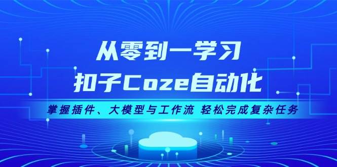从零到一学习扣子Coze自动化，掌握插件、大模型与工作流 轻松完成复杂任务倾城领域-倾城领域