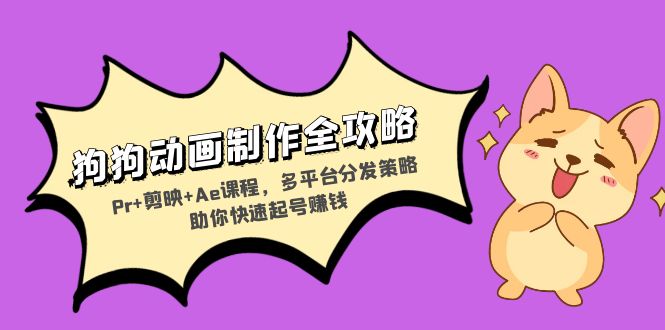 狗狗动画制作全攻略：Pr+剪映+Ae课程，多平台分发策略助你快速起号赚钱倾城领域-倾城领域