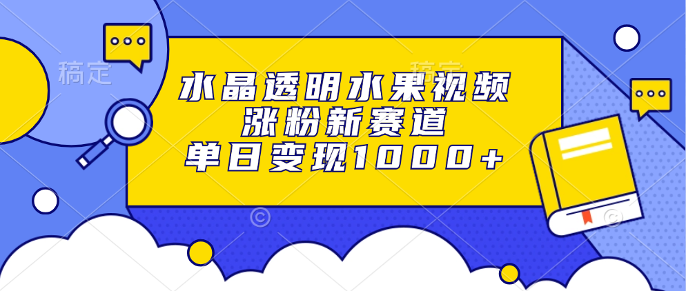 水晶透明水果视频，涨粉新赛道，单日变现1000+倾城领域-倾城领域