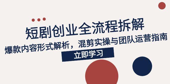 2025短剧创业全流程拆解，爆款内容形式解析，混剪实操与团队运营指南倾城领域-倾城领域