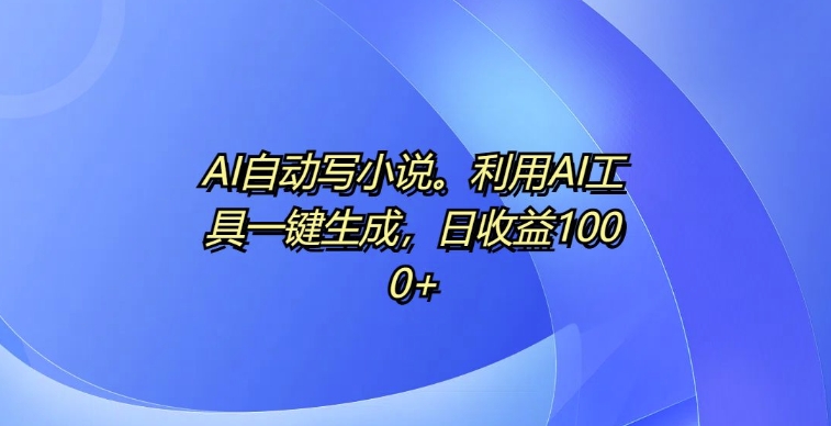 AI自动写小说，利用AI工具一键生成，日收益1k【揭秘】倾城领域-倾城领域