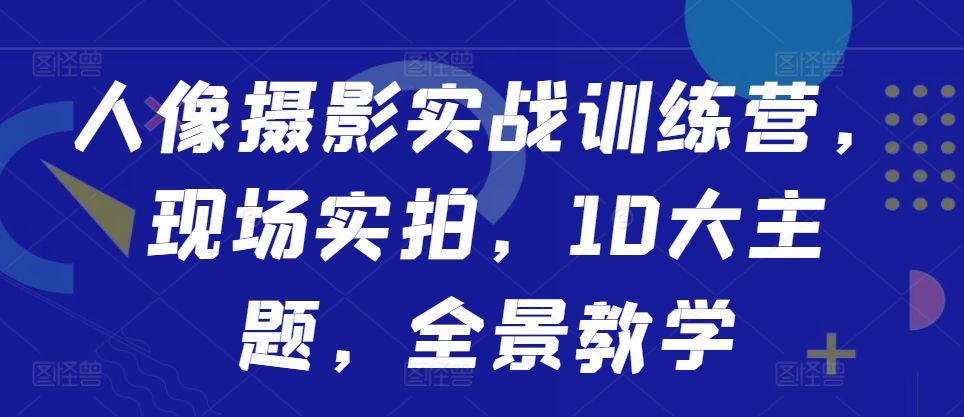 人像摄影实战训练营，现场实拍，10大主题，全景教学倾城领域-倾城领域