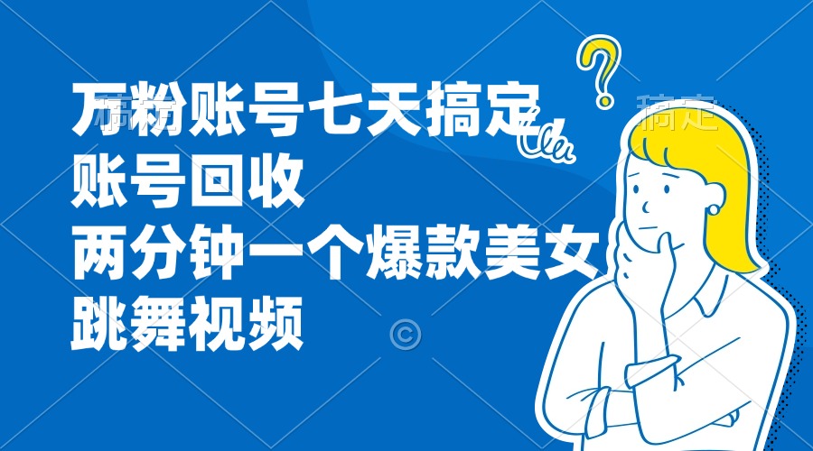 万粉账号七天搞定，账号回收，两分钟一个爆款美女跳舞视频倾城领域-倾城领域