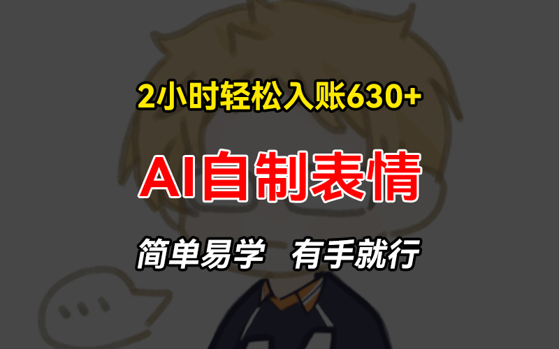 2小时轻松入账630+赚钱项目，手把手教你做AI自制表情，简单易学有手就行倾城领域-倾城领域