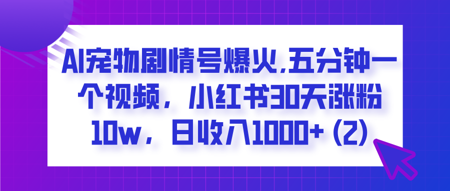  AI宠物剧情号爆火,五分钟一个视频，小红书30天涨粉10w，日收入1000+倾城领域-倾城领域