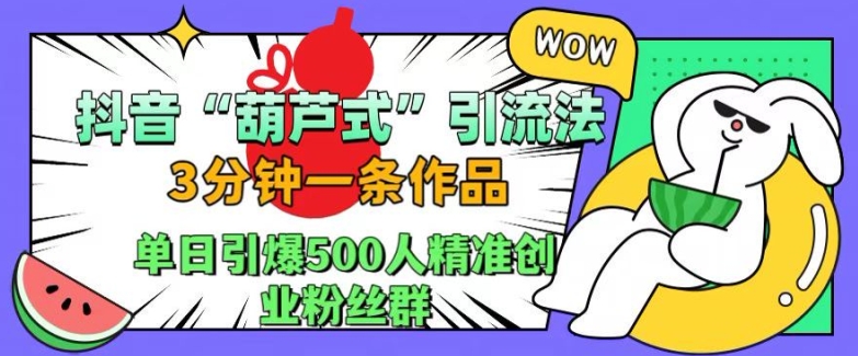 抖音葫芦式引流法，三分钟一条作品，单日引爆抖音500人精准创业粉丝群【揭秘】倾城领域-倾城领域