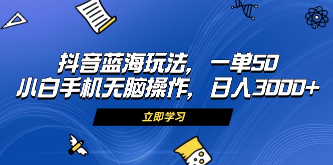 抖音蓝海玩法，一单50，小白手机无脑操作，日入3000+倾城领域-倾城领域