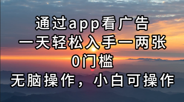 通过app看广告，一天轻松入手一两张0门槛，无脑操作，小白可操作倾城领域-倾城领域