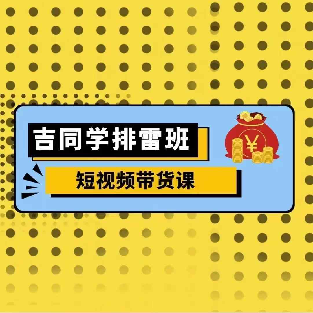 吉同学排雷班短视频带货课，零基础·详解流量成果倾城领域-倾城领域