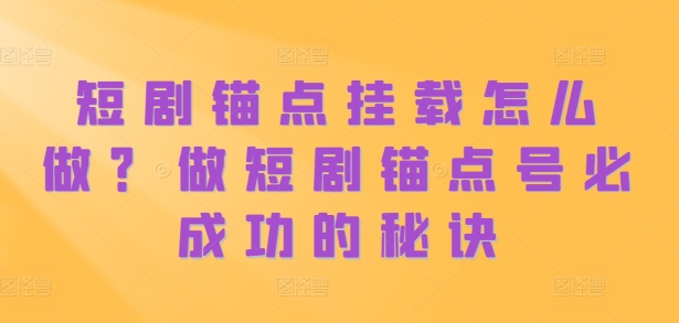 短剧锚点挂载怎么做？做短剧锚点号必成功的秘诀倾城领域-倾城领域