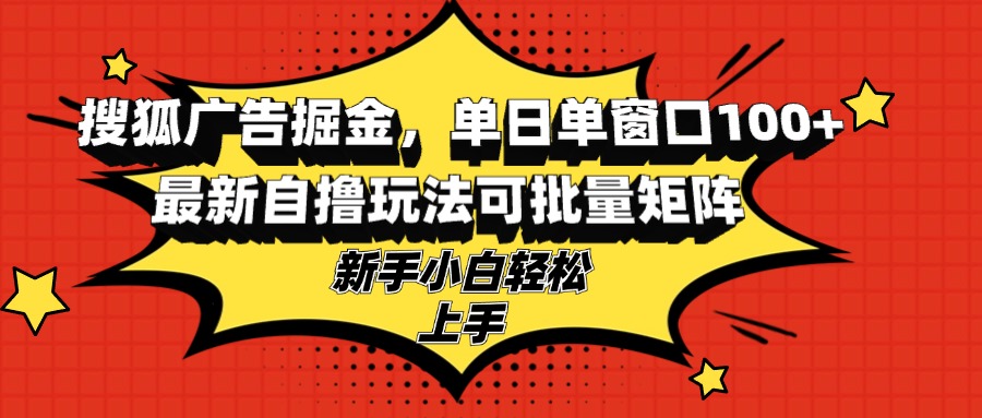 搜狐广告掘金，单日单窗口100+，最新自撸玩法可批量矩阵，适合新手小白倾城领域-倾城领域