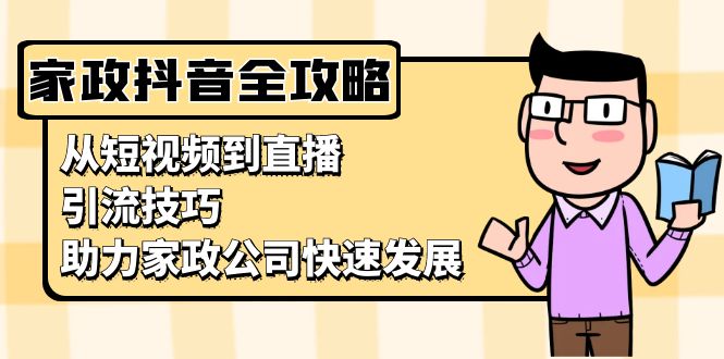 家政抖音运营指南：从短视频到直播，引流技巧，助力家政公司快速发展倾城领域-倾城领域