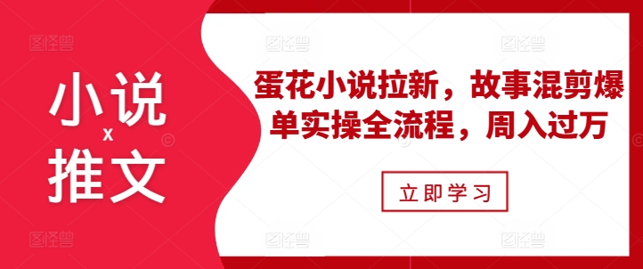 小说推文之蛋花小说拉新，故事混剪爆单实操全流程，周入过万倾城领域-倾城领域
