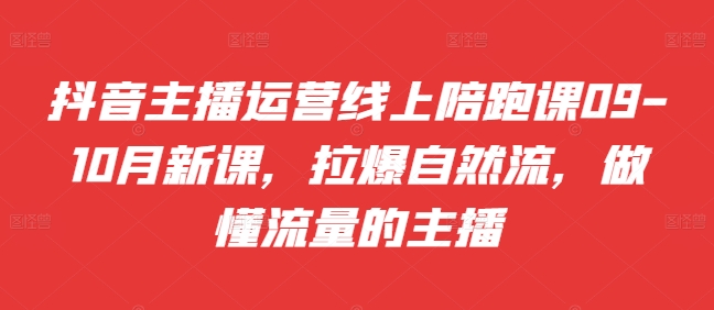 抖音主播运营线上陪跑课09-10月新课，拉爆自然流，做懂流量的主播倾城领域-倾城领域