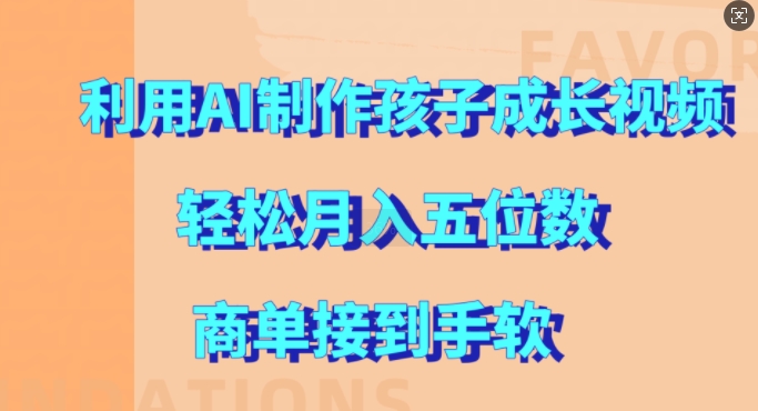 利用AI制作孩子成长视频，轻松月入五位数，商单接到手软【揭秘】倾城领域-倾城领域