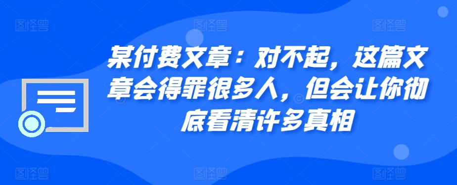 某付费文章：对不起，这篇文章会得罪很多人，但会让你彻底看清许多真相倾城领域-倾城领域