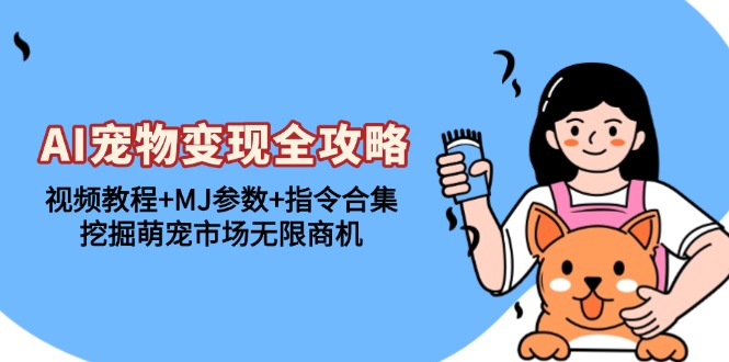 AI宠物变现全攻略：视频教程+MJ参数+指令合集，挖掘萌宠市场无限商机倾城领域-倾城领域