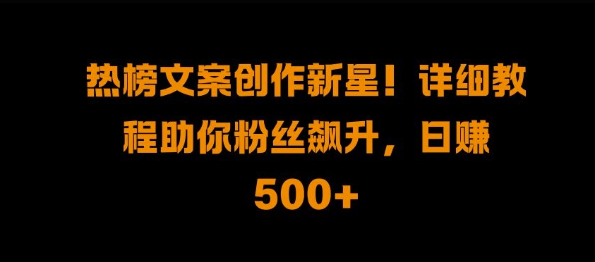 热榜文案创作新星!详细教程助你粉丝飙升，日入500+【揭秘】倾城领域-倾城领域