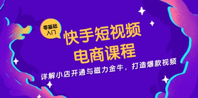 快手短视频电商课程，详解小店开通与磁力金牛，打造爆款视频倾城领域-倾城领域