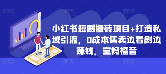 小红书短剧搬砖项目+打造私域引流，0成本售卖边看剧边赚钱，宝妈福音【揭秘】倾城领域-倾城领域