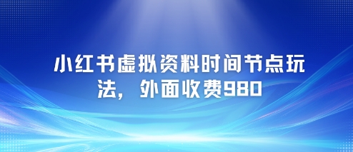 小红书虚拟资料时间节点玩法，外面收费980【附带项目教程】倾城领域-倾城领域