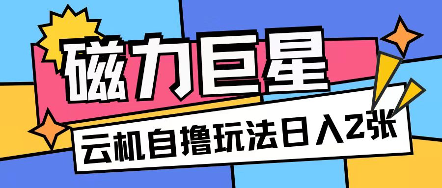 磁力巨星，无脑撸收益玩法无需手机云机操作可矩阵放大单日收入200+【揭秘】倾城领域-倾城领域