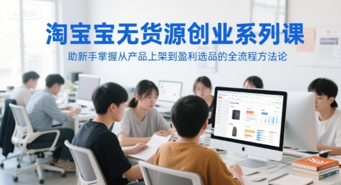淘宝无货源创业系列课，助新手掌握从产品上架到盈利选品的全流程方法论倾城领域-倾城领域